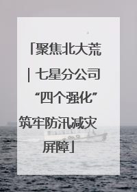 聚焦北大荒｜七星分公司“四个强化”筑牢防汛减灾屏障