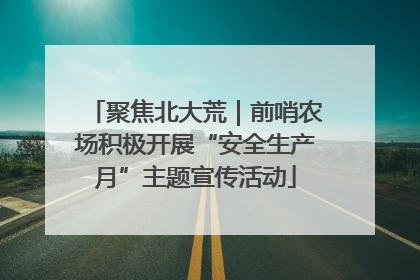 聚焦北大荒｜前哨农场积极开展“安全生产月”主题宣传活动
