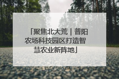 聚焦北大荒｜普阳农场科技园区打造智慧农业新阵地
