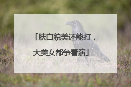 肤白貌美还能打，大美女都争着演