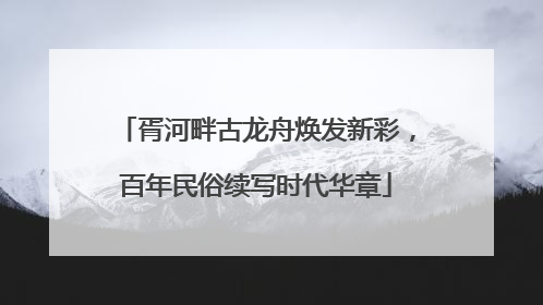 胥河畔古龙舟焕发新彩，百年民俗续写时代华章