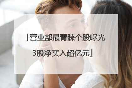 营业部最青睐个股曝光 3股净买入超亿元