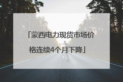 蒙西电力现货市场价格连续4个月下降