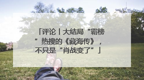 评论丨大结局“霸榜”热搜的《藏海传》，不只是“肖战变了”