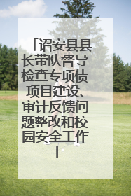 诏安县县长带队督导检查专项债项目建设、审计反馈问题整改和校园安全工作