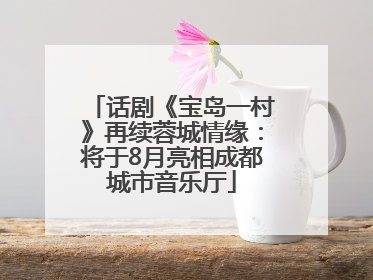 话剧《宝岛一村》再续蓉城情缘：将于8月亮相成都城市音乐厅