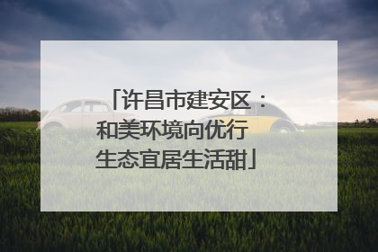许昌市建安区：和美环境向优行 生态宜居生活甜
