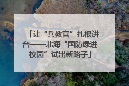让“兵教官”扎根讲台——北海“国防绿进校园”试出新路子