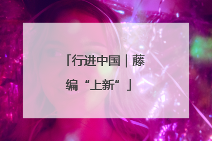 行进中国｜藤编“上新”