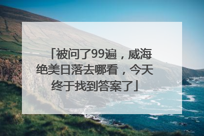 被问了99遍，威海绝美日落去哪看，今天终于找到答案了
