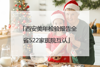 西安美年检验报告全省522家医院互认