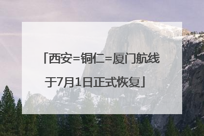 西安=铜仁=厦门航线于7月1日正式恢复