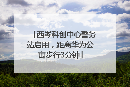 西岑科创中心警务站启用，距离华为公寓步行3分钟