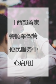 西部首家警顺车驾管便民服务中心启用