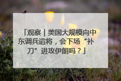 观察｜美国大规模向中东调兵遣将，会下场“补刀”进攻伊朗吗？