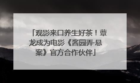 观影来口养生好茶！蕈龙成为电影《酱园弄·悬案》官方合作伙伴