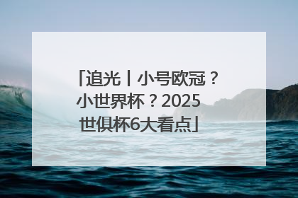 追光丨小号欧冠？小世界杯？2025世俱杯6大看点
