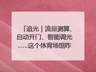追光｜流量测算、自动开门、智能调光……这个体育场馆咋这么先进？
