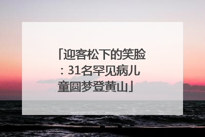 迎客松下的笑脸：31名罕见病儿童圆梦登黄山