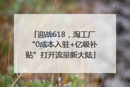 迎战618，淘工厂“0成本入驻+亿级补贴”打开流量新大陆