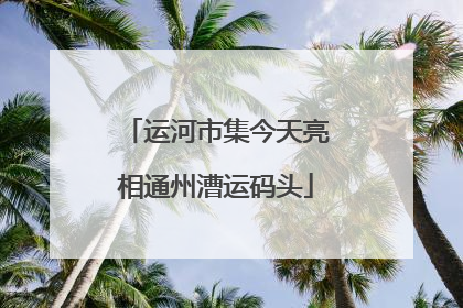 运河市集今天亮相通州漕运码头