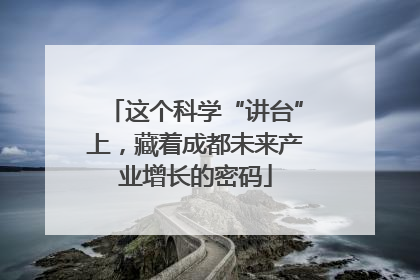 这个科学“讲台”上，藏着成都未来产业增长的密码