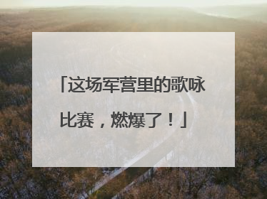 这场军营里的歌咏比赛，燃爆了！