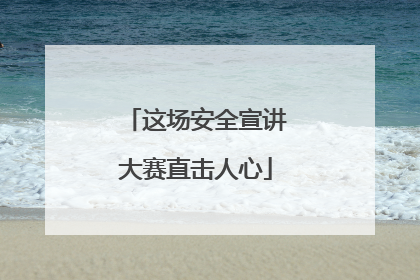 这场安全宣讲大赛直击人心