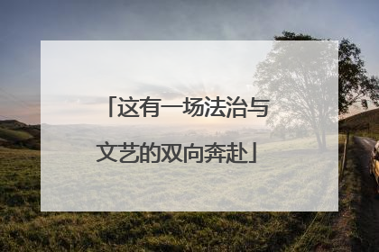 这有一场法治与文艺的双向奔赴