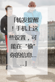 转发提醒！手机上这些设置，可能在“偷”你的信息……