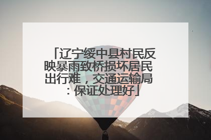 辽宁绥中县村民反映暴雨致桥损坏居民出行难，交通运输局：保证处理好