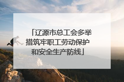 辽源市总工会多举措筑牢职工劳动保护和安全生产防线