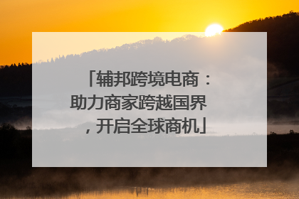 辅邦跨境电商：助力商家跨越国界，开启全球商机