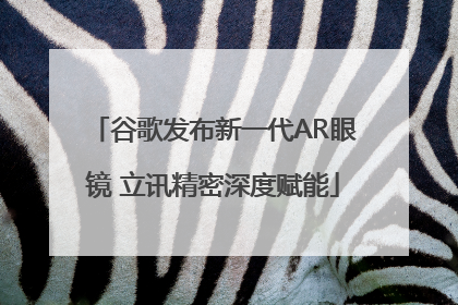 谷歌发布新一代AR眼镜 立讯精密深度赋能