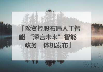 豫资控股布局人工智能 “深言未来”智能政务一体机发布