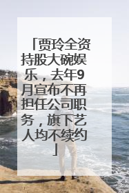 贾玲全资持股大碗娱乐，去年9月宣布不再担任公司职务，旗下艺人均不续约