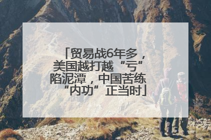 贸易战6年多，美国越打越“亏”陷泥潭，中国苦练“内功”正当时