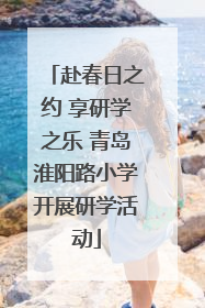 赴春日之约 享研学之乐 青岛淮阳路小学开展研学活动