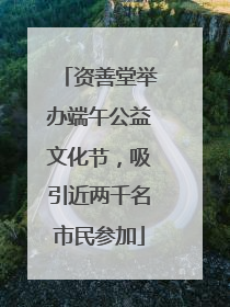 资善堂举办端午公益文化节，吸引近两千名市民参加