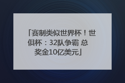 赛制类似世界杯！世俱杯：32队争霸 总奖金10亿美元