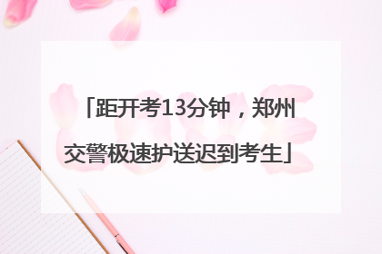 距开考13分钟，郑州交警极速护送迟到考生
