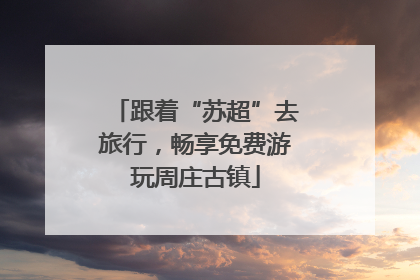 跟着“苏超”去旅行，畅享免费游玩周庄古镇