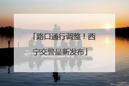 路口通行调整！西宁交警最新发布
