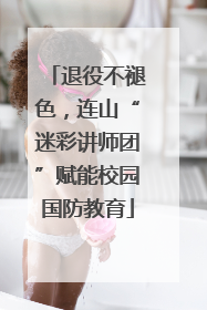 退役不褪色，连山“迷彩讲师团”赋能校园国防教育