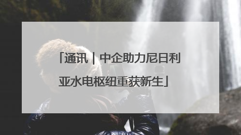 通讯｜中企助力尼日利亚水电枢纽重获新生