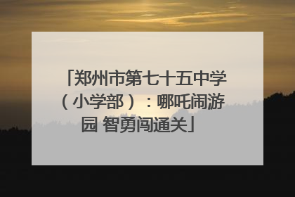 郑州市第七十五中学（小学部）：哪吒闹游园 智勇闯通关