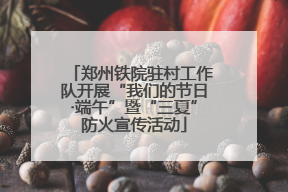 郑州铁院驻村工作队开展“我们的节日·端午”暨“三夏”防火宣传活动