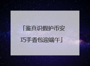 鉴真识假护币安 巧手香包迎端午