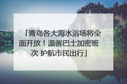 青岛各大海水浴场将全面开放！温馨巴士加密班次 护航市民出行