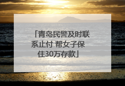 青岛民警及时联系止付 帮女子保住30万存款